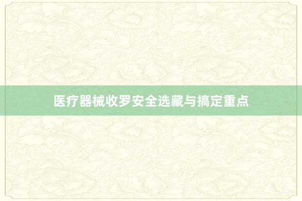 医疗器械收罗安全选藏与搞定重点
